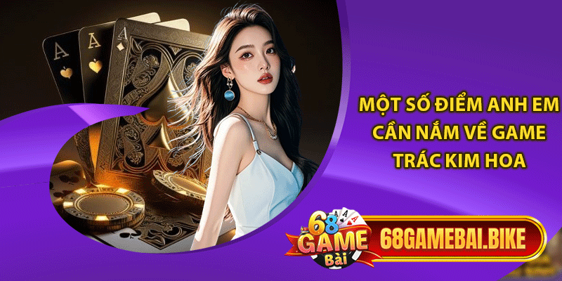 Một số điểm anh em cần nắm về game trác kim hoa