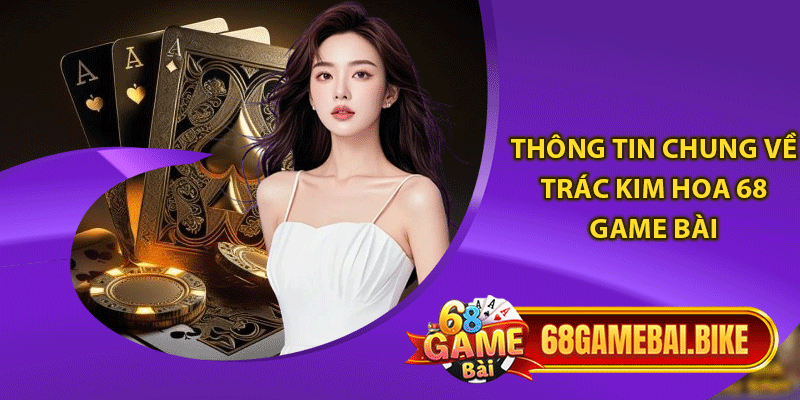 Thông tin chung về trác kim hoa 68 game bài