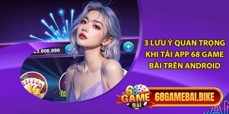 3 lưu ý quan trọng khi tải app 68 game bài trên Android