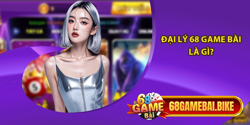 Đại lý 68 game bài là gì? 