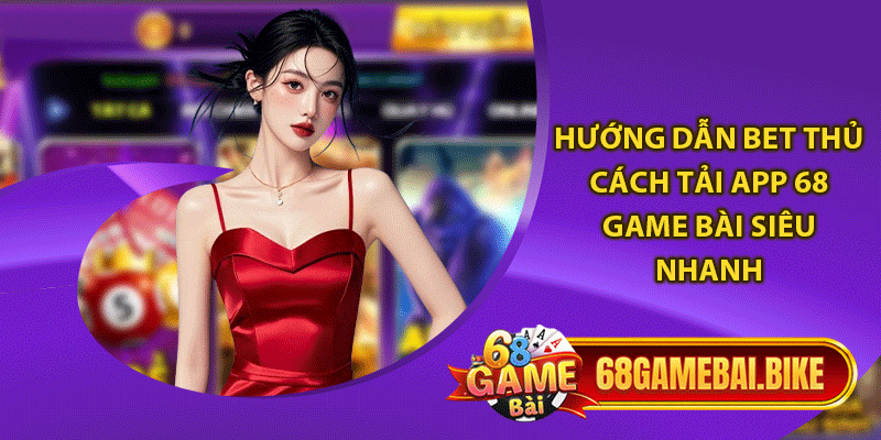 Hướng dẫn bet thủ cách tải app 68 game bài siêu nhanh