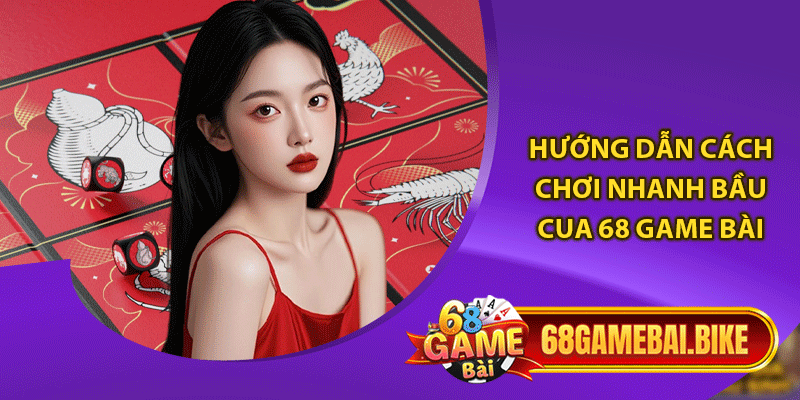 Hướng dẫn cách chơi nhanh bầu cua 68 game bài