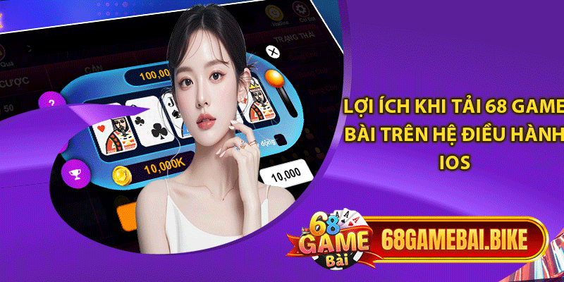 Lợi ích khi tải 68 game bài trên hệ điều hành iOS