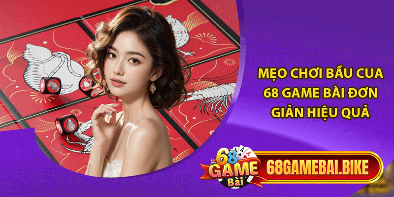 Mẹo chơi bầu cua 68 game bài đơn giản hiệu quả