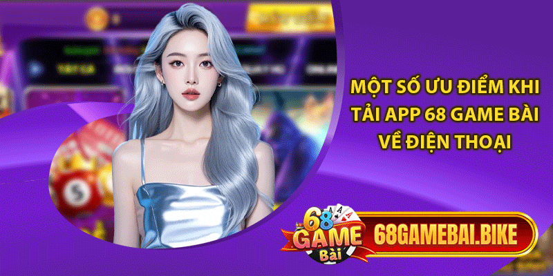 Một số ưu điểm khi tải app 68 game bài về điện thoại