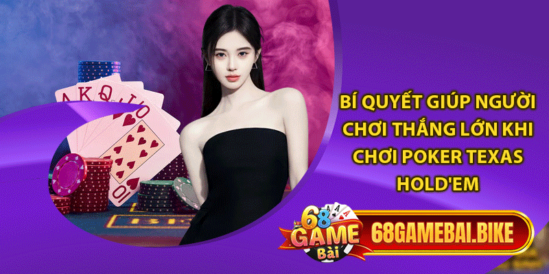 Bí quyết giúp người chơi thắng lớn khi chơi Poker Texas Hold'em