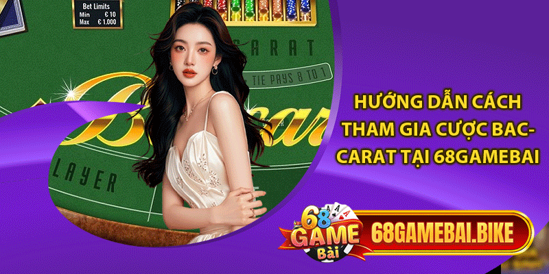 Hướng dẫn cách tham gia cược baccarat tại 68gamebai