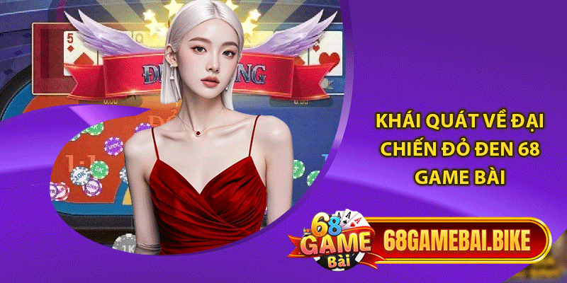 Khái quát về đại chiến đỏ đen 68 game bài 