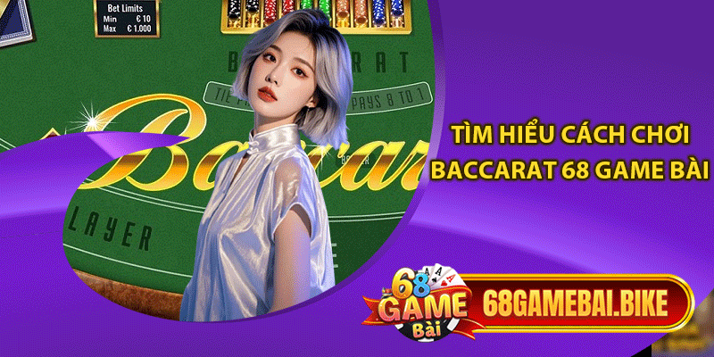 Tìm hiểu cách chơi baccarat 68 game bài