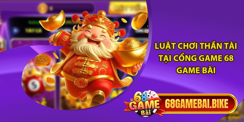 Luật chơi Thần tài tại cổng game 68 game bài