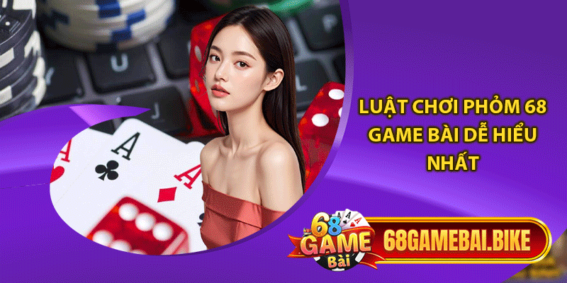 Luật chơi phỏm 68 game bài dễ hiểu nhất