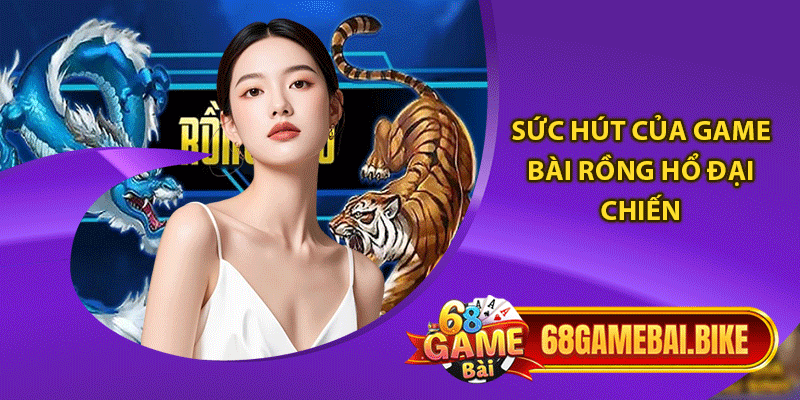 Sức hút của game bài rồng hổ đại chiến